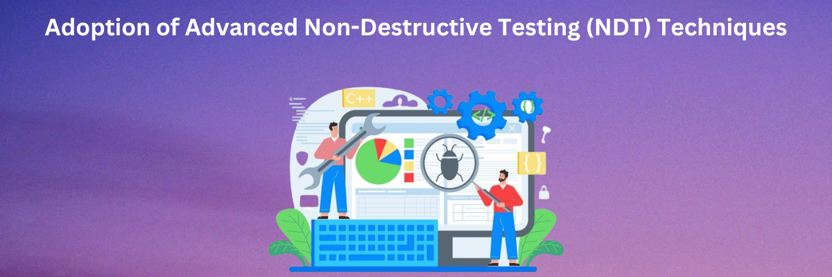 Adoption of Advanced Non-Destructive Testing (NDT) Techniques